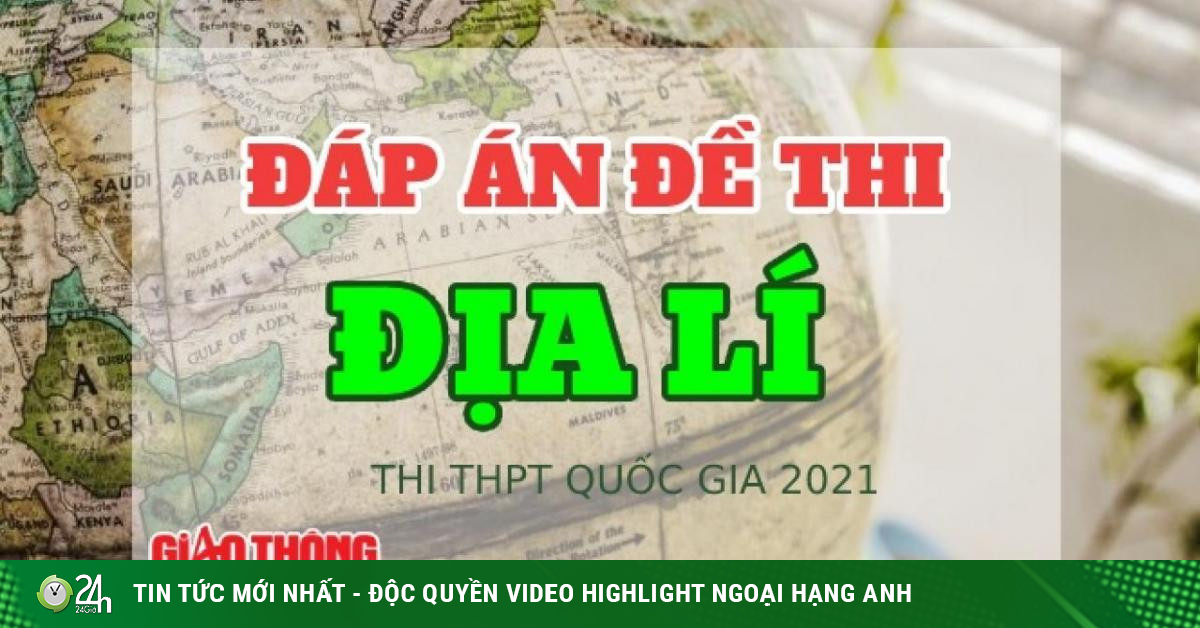 Đáp án, đề thi môn Địa lí thi tốt nghiệp THPT Quốc gia 2021 - Vimarsana News