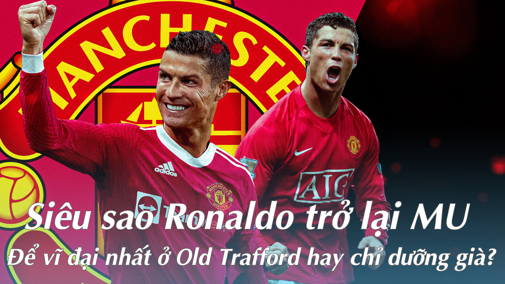 Siêu sao Ronaldo trở lại MU: Để vĩ đại nhất ở Old Trafford hay chỉ ...